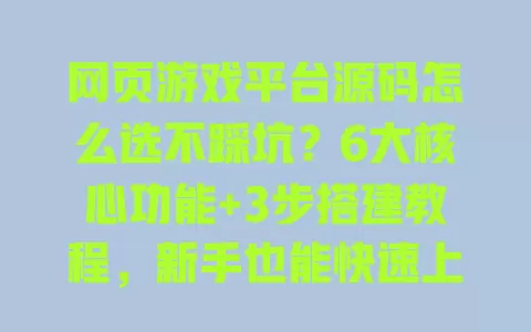 网页游戏平台源码怎么选不踩坑?6大核心功能+3步搭建教程,新手也能快速上线运营 网页游戏平台源码怎么选不踩坑?6大核心功能+3步搭建教程,新手也能快速上线运营