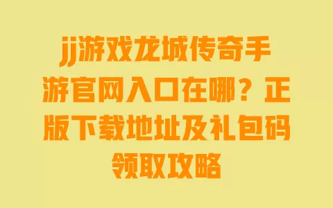 jj游戏龙城传奇手游官网入口在哪?正版下载地址及礼包码领取攻略 jj游戏龙城传奇手游官网入口在哪?正版下载地址及礼包码领取攻略