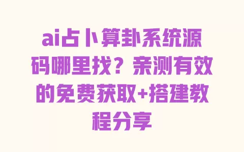 ai占卜算卦系统源码哪里找?亲测有效的免费获取+搭建教程分享 ai占卜算卦系统源码哪里找?亲测有效的免费获取+搭建教程分享