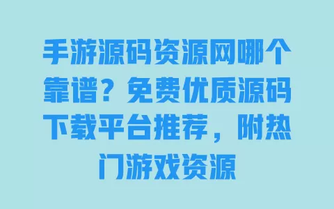 手游源码资源网哪个靠谱?免费优质源码下载平台推荐,附热门游戏资源 手游源码资源网哪个靠谱?免费优质源码下载平台推荐,附热门游戏资源