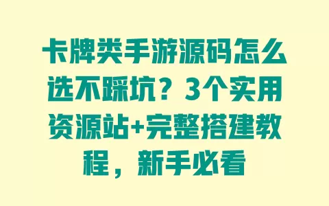 卡牌类手游源码怎么选不踩坑?3个实用资源站+完整搭建教程,新手必看 卡牌类手游源码怎么选不踩坑?3个实用资源站+完整搭建教程,新手必看
