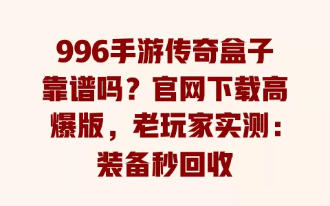 996手游传奇盒子靠谱吗?官网下载高爆版,老玩家实测:装备秒回收 996手游传奇盒子靠谱吗?官网下载高爆版,老玩家实测:装备秒回收