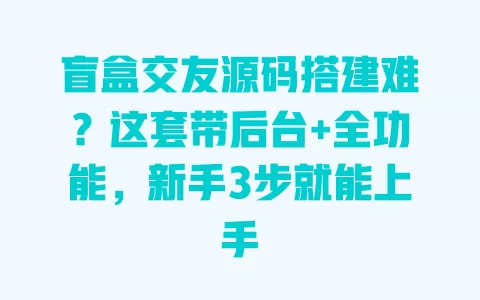 盲盒交友源码搭建难?这套带后台+全功能,新手3步就能上手 盲盒交友源码搭建难?这套带后台+全功能,新手3步就能上手