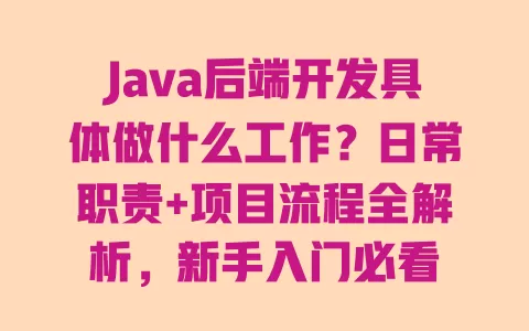 Java后端开发具体做什么工作?日常职责+项目流程全解析,新手入门必看 Java后端开发具体做什么工作?日常职责+项目流程全解析,新手入门必看
