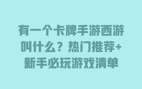 有一个卡牌手游西游叫什么?热门推荐+新手必玩游戏清单 有一个卡牌手游西游叫什么?热门推荐+新手必玩游戏清单