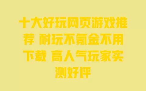 十大好玩网页游戏推荐 耐玩不氪金不用下载 高人气玩家实测好评 十大好玩网页游戏推荐 耐玩不氪金不用下载 高人气玩家实测好评
