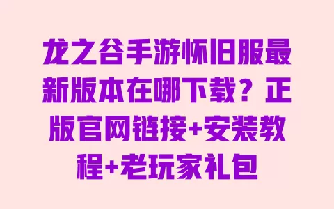 龙之谷手游怀旧服最新版本在哪下载?正版官网链接+安装教程+老玩家礼包 龙之谷手游怀旧服最新版本在哪下载?正版官网链接+安装教程+老玩家礼包