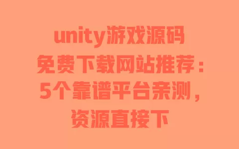 unity游戏源码免费下载网站推荐:5个靠谱平台亲测,资源直接下 unity游戏源码免费下载网站推荐:5个靠谱平台亲测,资源直接下