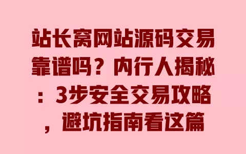 站长窝网站源码交易靠谱吗?内行人揭秘:3步安全交易攻略,避坑指南看这篇 站长窝网站源码交易靠谱吗?内行人揭秘:3步安全交易攻略,避坑指南看这篇