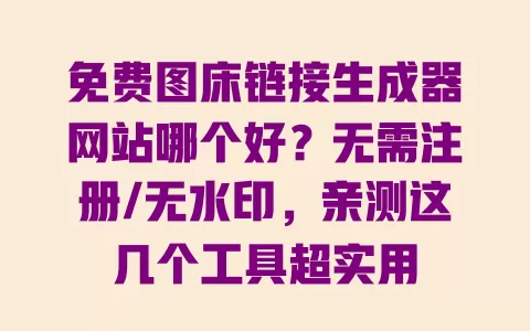 免费图床链接生成器网站哪个好?无需注册/无水印,亲测这几个工具超实用 免费图床链接生成器网站哪个好?无需注册/无水印,亲测这几个工具超实用