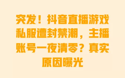 突发!抖音直播游戏私服遭封禁潮,主播账号一夜清零?真实原因曝光 突发!抖音直播游戏私服遭封禁潮,主播账号一夜清零?真实原因曝光
