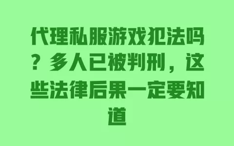 代理私服游戏犯法吗?多人已被判刑,这些法律后果一定要知道 代理私服游戏犯法吗?多人已被判刑,这些法律后果一定要知道