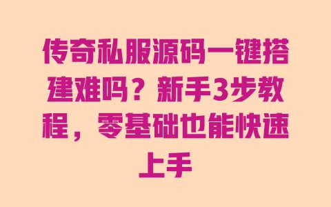 传奇私服源码一键搭建难吗?新手3步教程,零基础也能快速上手 传奇私服源码一键搭建难吗?新手3步教程,零基础也能快速上手