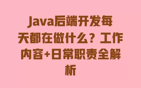 Java后端开发每天都在做什么?工作内容+日常职责全解析 Java后端开发每天都在做什么?工作内容+日常职责全解析
