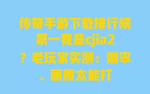 传奇手游下载排行榜第一竟是cjia2?老玩家实测:爆率、画质太能打 传奇手游下载排行榜第一竟是cjia2?老玩家实测:爆率、画质太能打