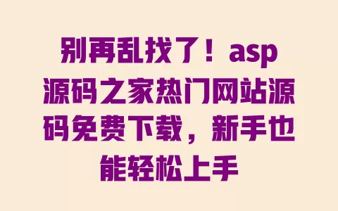 别再乱找了!asp源码之家热门网站源码免费下载,新手也能轻松上手 别再乱找了!asp源码之家热门网站源码免费下载,新手也能轻松上手