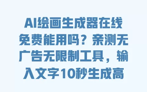 AI绘画生成器在线免费能用吗?亲测无广告无限制工具,输入文字10秒生成高清画作 AI绘画生成器在线免费能用吗?亲测无广告无限制工具,输入文字10秒生成高清画作