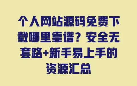 个人网站源码免费下载哪里靠谱?安全无套路+新手易上手的资源汇总 个人网站源码免费下载哪里靠谱?安全无套路+新手易上手的资源汇总