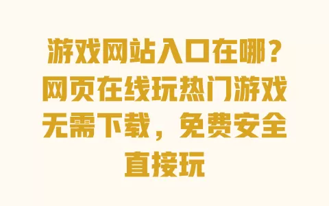 游戏网站入口在哪?网页在线玩热门游戏无需下载,免费安全直接玩 游戏网站入口在哪?网页在线玩热门游戏无需下载,免费安全直接玩