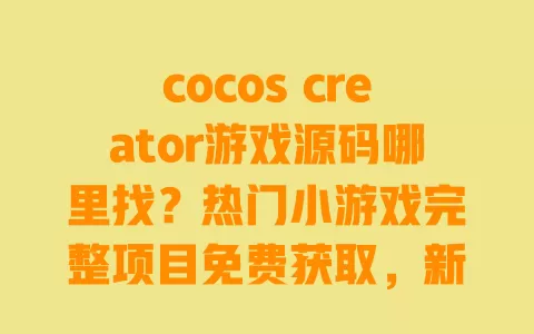 cocos creator游戏源码哪里找?热门小游戏完整项目免费获取,新手也能快速上手 cocos creator游戏源码哪里找?热门小游戏完整项目免费获取,新手也能快速上手