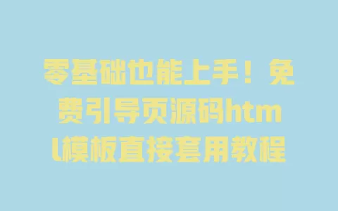 零基础也能上手!免费引导页源码html模板直接套用教程