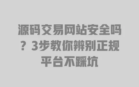 源码交易网站安全吗?3步教你辨别正规平台不踩坑 源码交易网站安全吗?3步教你辨别正规平台不踩坑