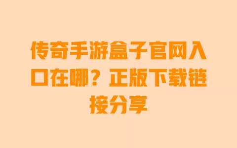 传奇手游盒子官网入口在哪?正版下载链接分享 传奇手游盒子官网入口在哪?正版下载链接分享