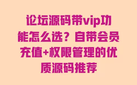 论坛源码带vip功能怎么选?自带会员充值+权限管理的优质源码推荐 论坛源码带vip功能怎么选?自带会员充值+权限管理的优质源码推荐