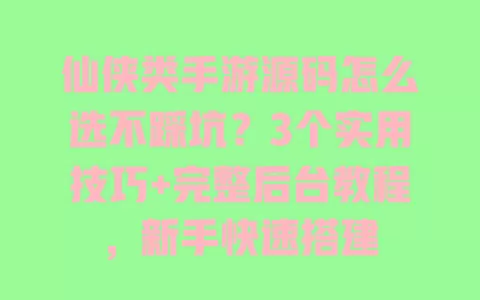 仙侠类手游源码怎么选不踩坑?3个实用技巧+完整后台教程,新手快速搭建 仙侠类手游源码怎么选不踩坑?3个实用技巧+完整后台教程,新手快速搭建