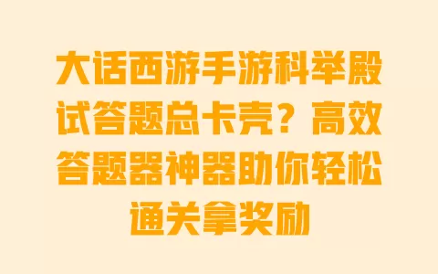 大话西游手游科举殿试答题总卡壳?高效答题器神器助你轻松通关拿奖励 大话西游手游科举殿试答题总卡壳?高效答题器神器助你轻松通关拿奖励