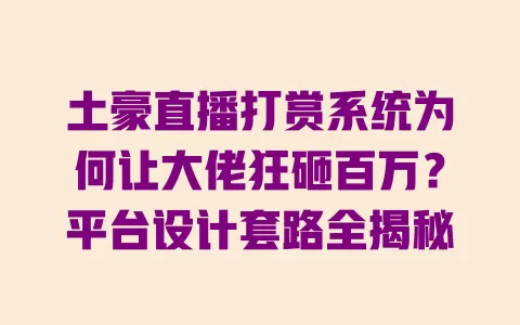 土豪直播打赏系统为何让大佬狂砸百万?平台设计套路全揭秘 土豪直播打赏系统为何让大佬狂砸百万?平台设计套路全揭秘