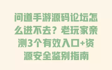 问道手游源码论坛怎么进不去?老玩家亲测3个有效入口+资源安全鉴别指南 问道手游源码论坛怎么进不去?老玩家亲测3个有效入口+资源安全鉴别指南