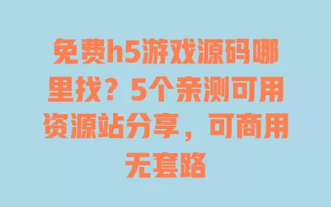 免费h5游戏源码哪里找?5个亲测可用资源站分享,可商用无套路 免费h5游戏源码哪里找?5个亲测可用资源站分享,可商用无套路