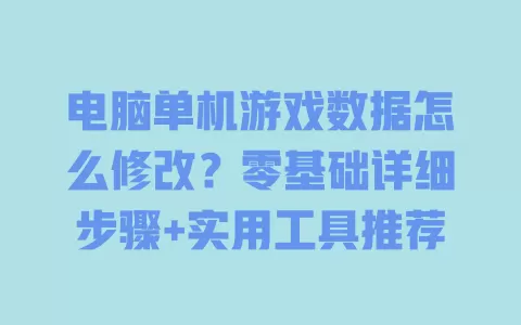 电脑单机游戏数据怎么修改?零基础详细步骤+实用工具推荐 电脑单机游戏数据怎么修改?零基础详细步骤+实用工具推荐