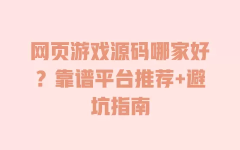 网页游戏源码哪家好?靠谱平台推荐+避坑指南 网页游戏源码哪家好?靠谱平台推荐+避坑指南