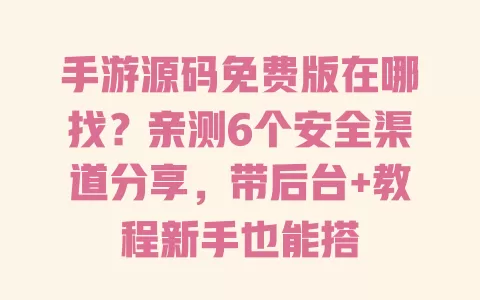 手游源码免费版在哪找?亲测6个安全渠道分享,带后台+教程新手也能搭 手游源码免费版在哪找?亲测6个安全渠道分享,带后台+教程新手也能搭