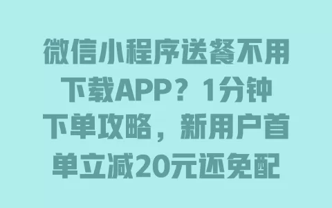 微信小程序送餐不用下载APP?1分钟下单攻略,新用户首单立减20元还免配送费 微信小程序送餐不用下载APP?1分钟下单攻略,新用户首单立减20元还免配送费