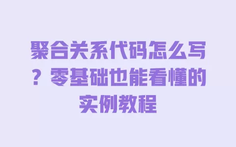 聚合关系代码怎么写?零基础也能看懂的实例教程 聚合关系代码怎么写?零基础也能看懂的实例教程