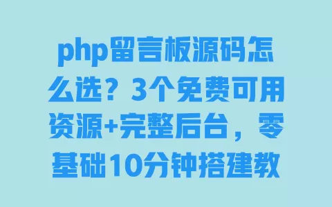 php留言板源码怎么选?3个免费可用资源+完整后台,零基础10分钟搭建教程 php留言板源码怎么选?3个免费可用资源+完整后台,零基础10分钟搭建教程