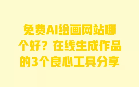 免费AI绘画网站哪个好?在线生成作品的3个良心工具分享 免费AI绘画网站哪个好?在线生成作品的3个良心工具分享