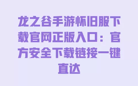 龙之谷手游怀旧服下载官网正版入口:官方安全下载链接一键直达 龙之谷手游怀旧服下载官网正版入口:官方安全下载链接一键直达