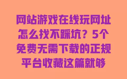 网站游戏在线玩网址怎么找不踩坑?5个免费无需下载的正规平台收藏这篇就够 网站游戏在线玩网址怎么找不踩坑?5个免费无需下载的正规平台收藏这篇就够