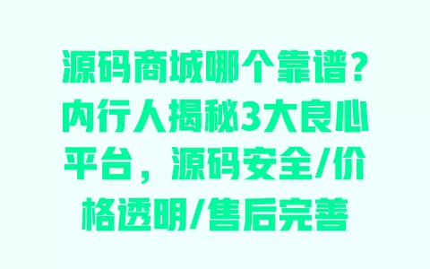 源码商城哪个靠谱?内行人揭秘3大良心平台,源码安全/价格透明/售后完善 源码商城哪个靠谱?内行人揭秘3大良心平台,源码安全/价格透明/售后完善