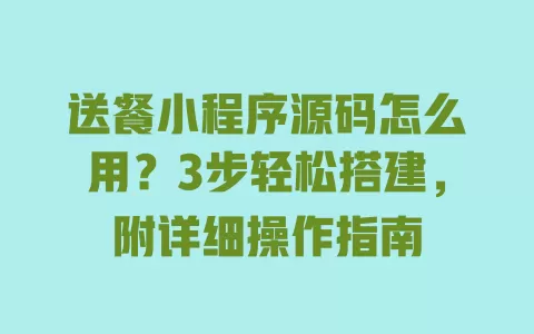 送餐小程序源码怎么用?3步轻松搭建,附详细操作指南 送餐小程序源码怎么用?3步轻松搭建,附详细操作指南