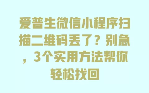 爱普生微信小程序扫描二维码丢了?别急,3个实用方法帮你轻松找回 爱普生微信小程序扫描二维码丢了?别急,3个实用方法帮你轻松找回