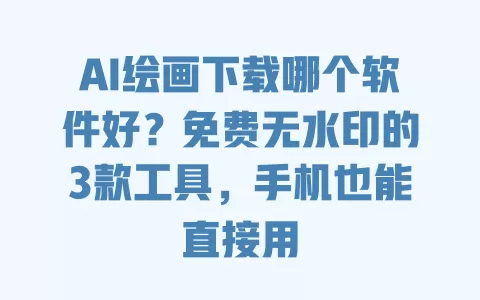 AI绘画下载哪个软件好?免费无水印的3款工具,手机也能直接用 AI绘画下载哪个软件好?免费无水印的3款工具,手机也能直接用