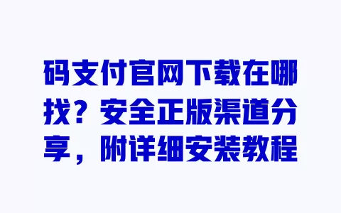 码支付官网下载在哪找?安全正版渠道分享,附详细安装教程 码支付官网下载在哪找?安全正版渠道分享,附详细安装教程