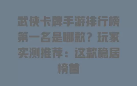 武侠卡牌手游排行榜第一名是哪款?玩家实测推荐:这款稳居榜首 武侠卡牌手游排行榜第一名是哪款?玩家实测推荐:这款稳居榜首