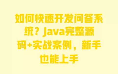 如何快速开发问答系统?Java完整源码+实战案例,新手也能上手 如何快速开发问答系统?Java完整源码+实战案例,新手也能上手