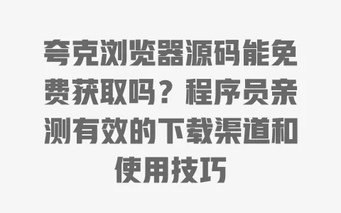 夸克浏览器源码能免费获取吗?程序员亲测有效的下载渠道和使用技巧 夸克浏览器源码能免费获取吗?程序员亲测有效的下载渠道和使用技巧